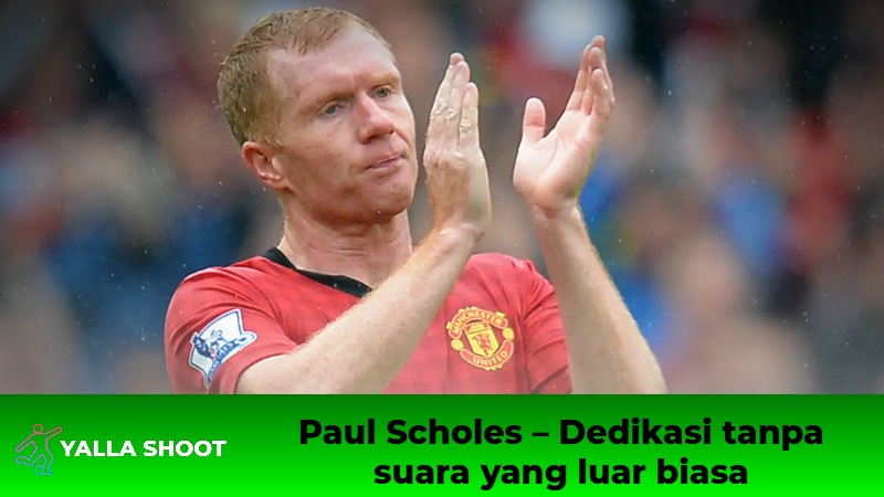 Paul Scholes - Dedikasi tanpa suara yang luar biasa Paul Scholes - Dedikasi tanpa suara yang luar biasa